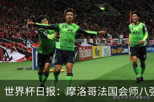世界杯日报：摩洛哥法国会师八强 图赫尔辟谣球员使用伟哥
