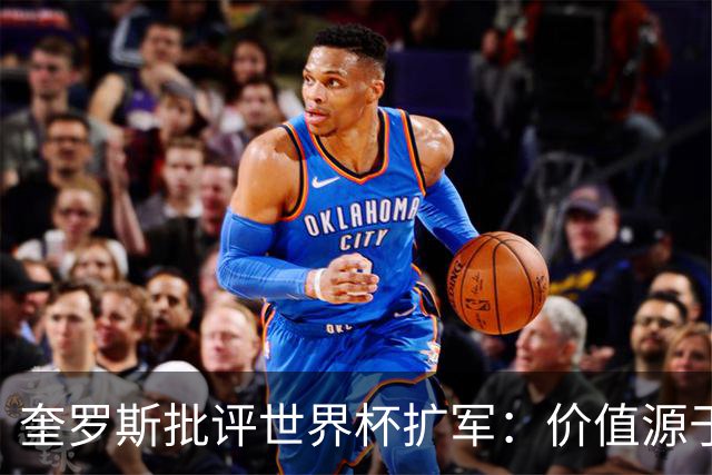 奎罗斯批评世界杯扩军：价值源于稀缺性，晋级球队过多就变得庸俗