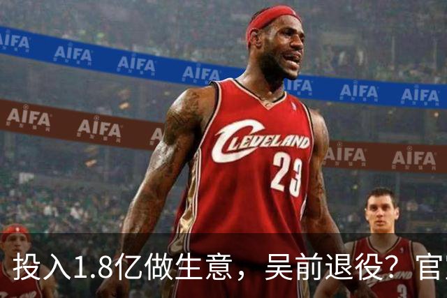 投入1.8亿做生意，吴前退役？官宣决定，合同已到期，妻子怒批浙江