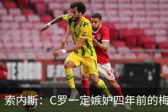 索内斯：C罗一定嫉妒四年前的梅西，葡萄牙的实力足够登顶世界杯