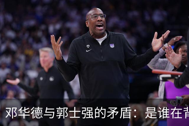 邓华德与郭士强的矛盾：是谁在背后操控中国男篮？