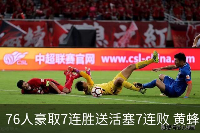 76人豪取7连胜送活塞7连败 黄蜂逆转战胜奇才