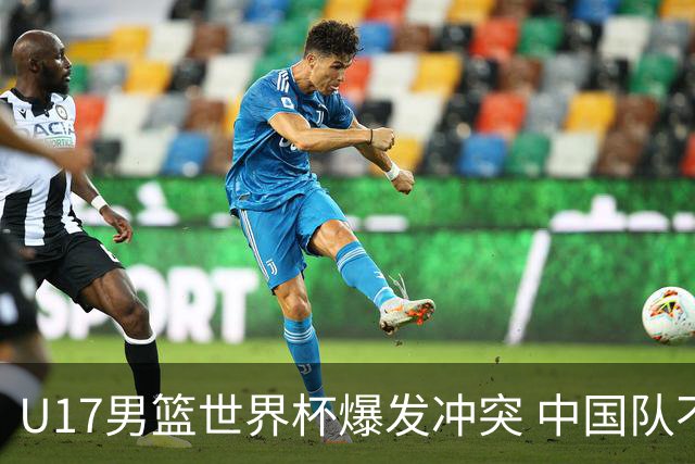 U17男篮世界杯爆发冲突 中国队不敌立陶宛淘汰赛战法国